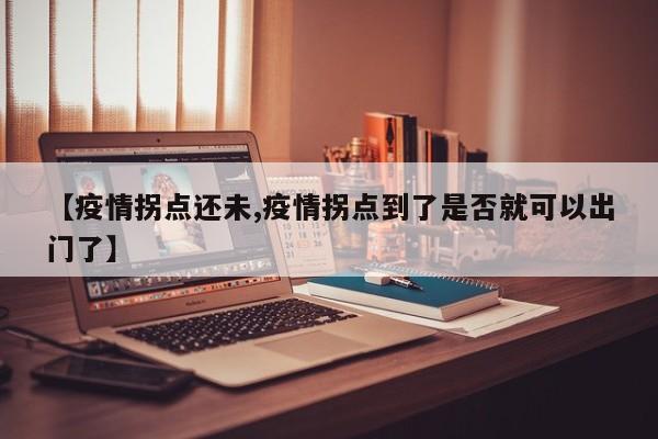 【疫情拐点还未,疫情拐点到了是否就可以出门了】