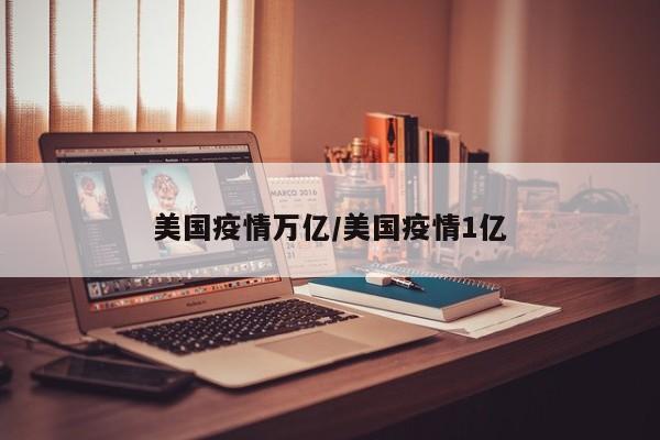 美国疫情万亿/美国疫情1亿