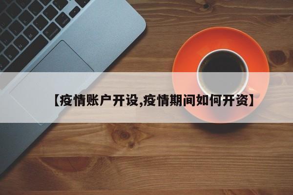 【疫情账户开设,疫情期间如何开资】