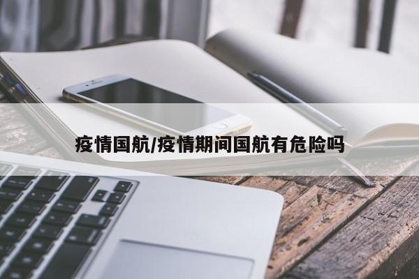 疫情国航/疫情期间国航有危险吗