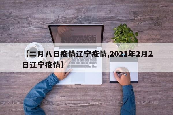 【二月八日疫情辽宁疫情,2021年2月2日辽宁疫情】