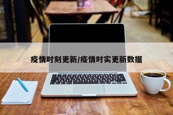 疫情时刻更新/疫情时实更新数据